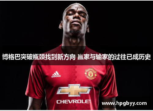 博格巴突破瓶颈找到新方向 赢家与输家的过往已成历史