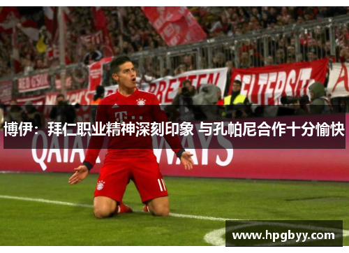 博伊：拜仁职业精神深刻印象 与孔帕尼合作十分愉快