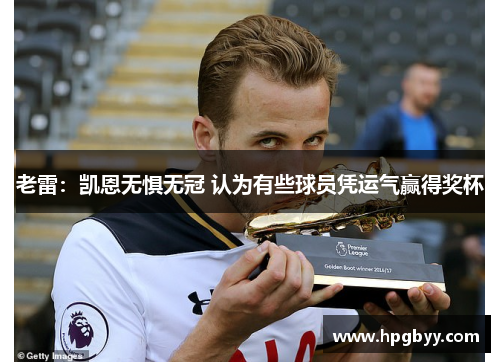 老雷：凯恩无惧无冠 认为有些球员凭运气赢得奖杯