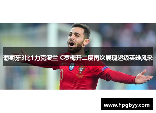 葡萄牙3比1力克波兰 C罗梅开二度再次展现超级英雄风采