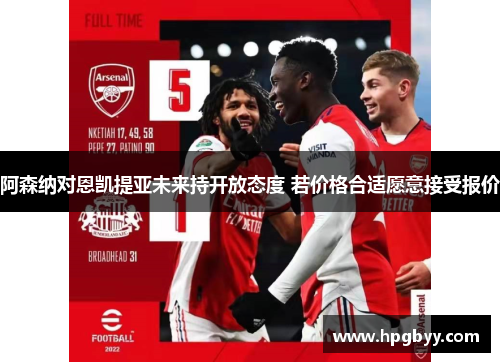 阿森纳对恩凯提亚未来持开放态度 若价格合适愿意接受报价