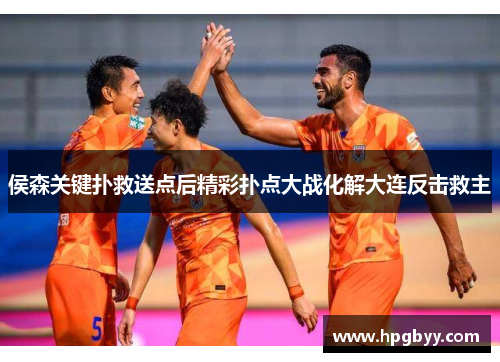 侯森关键扑救送点后精彩扑点大战化解大连反击救主