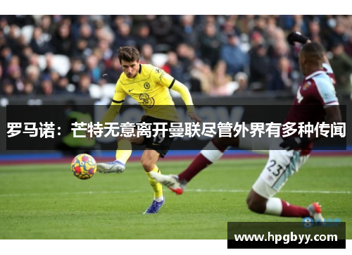 罗马诺：芒特无意离开曼联尽管外界有多种传闻