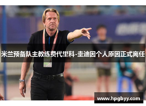 米兰预备队主教练费代里科-圭迪因个人原因正式离任