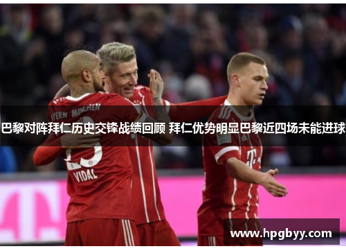 巴黎对阵拜仁历史交锋战绩回顾 拜仁优势明显巴黎近四场未能进球