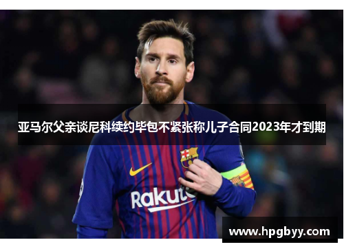 亚马尔父亲谈尼科续约毕包不紧张称儿子合同2023年才到期